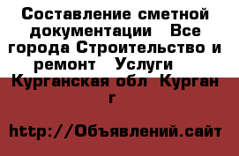 Составление сметной документации - Все города Строительство и ремонт » Услуги   . Курганская обл.,Курган г.